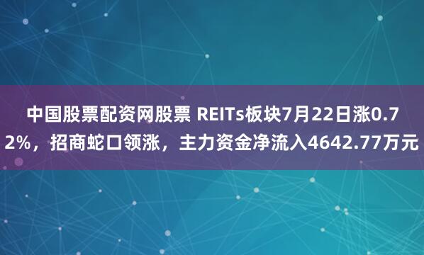 中国股票配资网股票 REITs板块7月22日涨0.72%，招商蛇口领涨，主力资金净流入4642.77万元