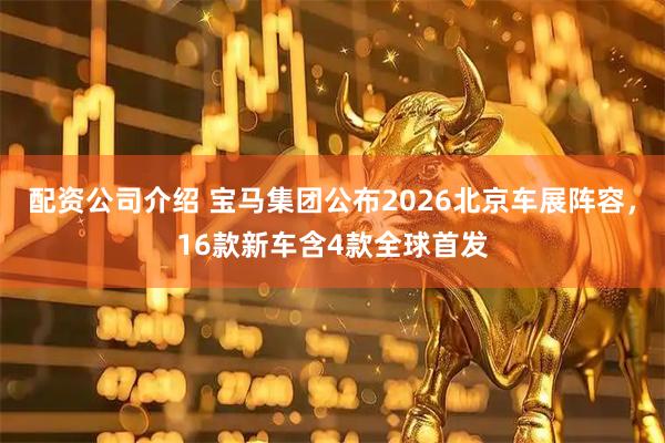 配资公司介绍 宝马集团公布2026北京车展阵容，16款新车含4款全球首发